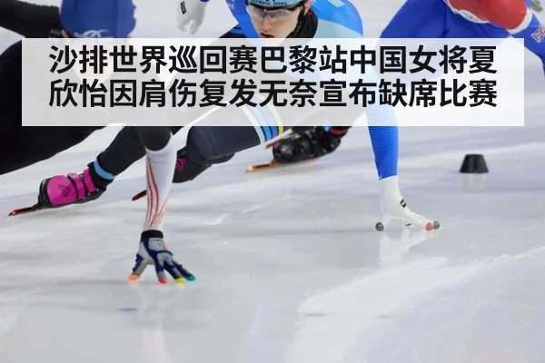 沙排世界巡回赛巴黎站中国女将夏欣怡因肩伤复发无奈宣布缺席比赛
