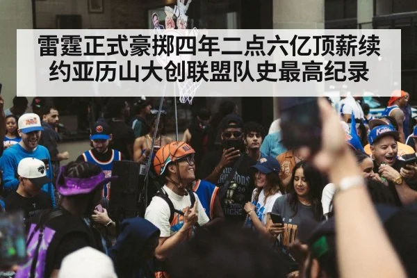 雷霆正式豪掷四年二点六亿顶薪续约亚历山大创联盟队史最高纪录