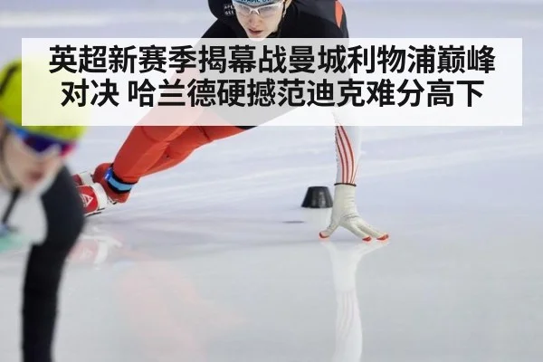 英超新赛季揭幕战曼城利物浦巅峰对决 哈兰德硬撼范迪克难分高下